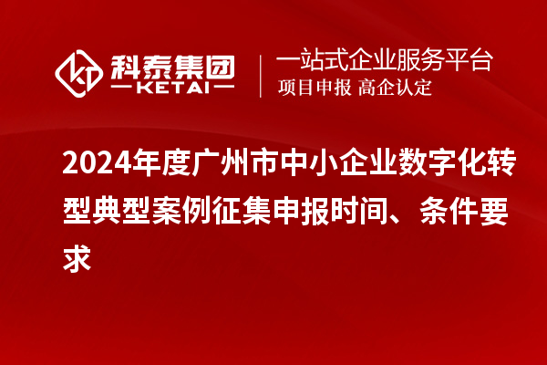 2024年度廣州市中小企業(yè)數(shù)字化轉(zhuǎn)型典型案例征集申報(bào)時(shí)間、條件要求