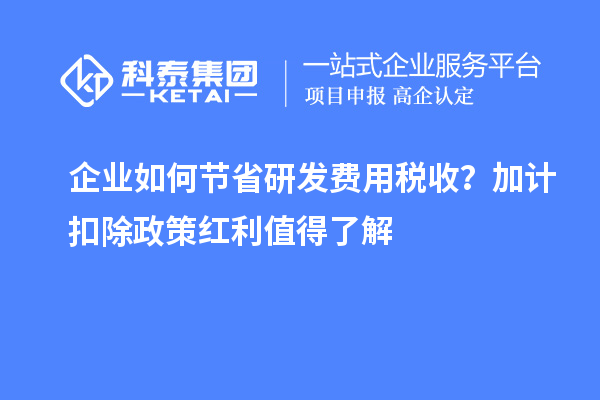 企業(yè)如何節(jié)省研發(fā)費(fèi)用稅收？加計扣除政策紅利值得了解