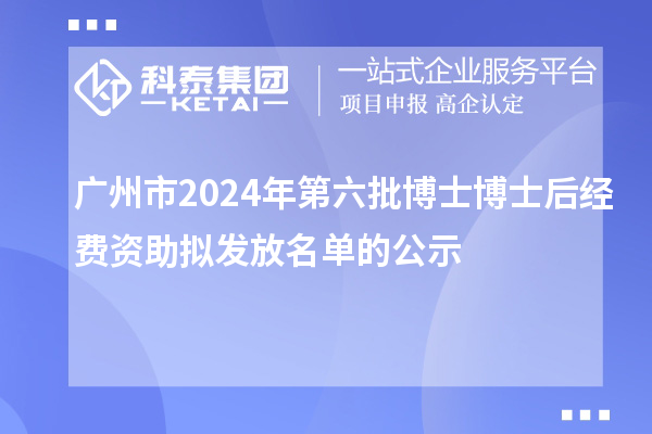 廣州市2024年第六批博士博士后經(jīng)費(fèi)資助擬發(fā)放名單的公示