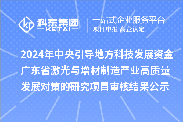 2024年中央引導(dǎo)地方科技發(fā)展資金-廣東省激光與增材制造產(chǎn)業(yè)高質(zhì)量發(fā)展對策的研究項目審核結(jié)果公示