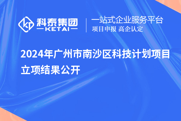 2024年廣州市南沙區(qū)科技計劃項目立項結果公開