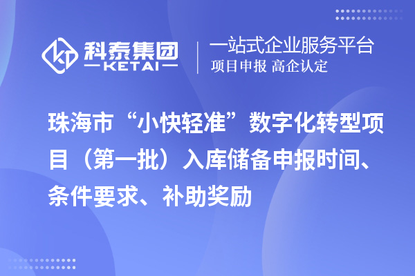 珠海市支持中小企業(yè)數(shù)字化轉型“小快輕準”數(shù)字化轉型項目（第一批）入庫儲備申報時間、條件要求、補助獎勵