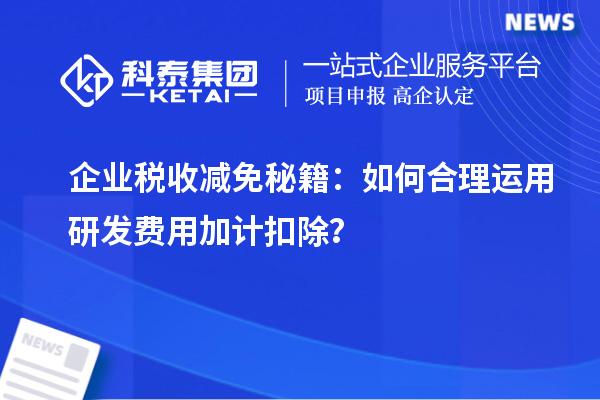 企業(yè)稅收減免秘籍：如何合理運用研發(fā)費用加計扣除？