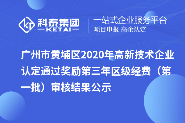 廣州市黃埔區(qū)2020年高新技術(shù)企業(yè)認(rèn)定通過獎(jiǎng)勵(lì)第三年區(qū)級(jí)經(jīng)費(fèi)（第一批）審核結(jié)果公示