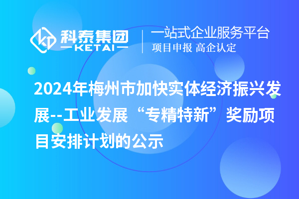 2024年梅州市加快實(shí)體經(jīng)濟(jì)振興發(fā)展--工業(yè)發(fā)展“專精特新”獎(jiǎng)勵(lì)項(xiàng)目安排計(jì)劃的公示