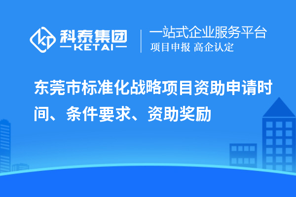 東莞市標(biāo)準(zhǔn)化戰(zhàn)略項(xiàng)目資助申請時(shí)間、條件要求、資助獎(jiǎng)勵(lì)