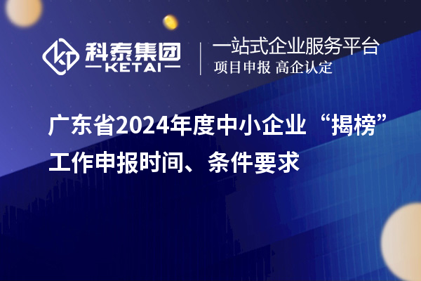 廣東省2024年度中小企業(yè)“揭榜”工作申報時間、條件要求