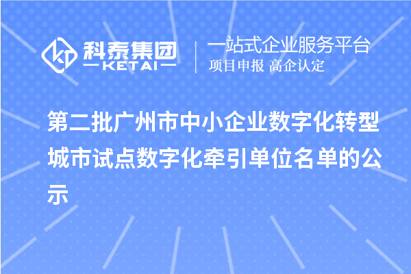 第二批廣州市中小企業(yè)數(shù)字化轉(zhuǎn)型城市試點(diǎn)數(shù)字化牽引單位名單的公示