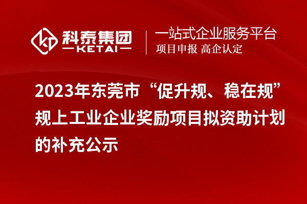 2023年東莞市“促升規(guī)、穩(wěn)在規(guī)”規(guī)上工業(yè)企業(yè)獎(jiǎng)勵(lì)項(xiàng)目擬資助計(jì)劃的補(bǔ)充公示