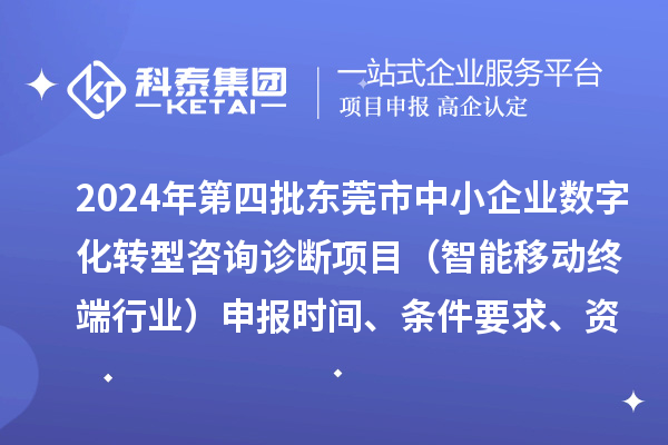 2024年第四批東莞市中小企業(yè)數(shù)字化轉型咨詢診斷項目（智能移動終端行業(yè)）申報時間、條件要求、資助獎勵