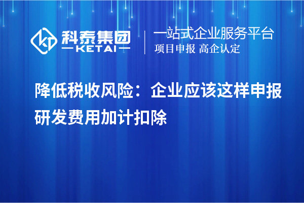 降低稅收風(fēng)險：企業(yè)應(yīng)該這樣申報研發(fā)費(fèi)用加計扣除