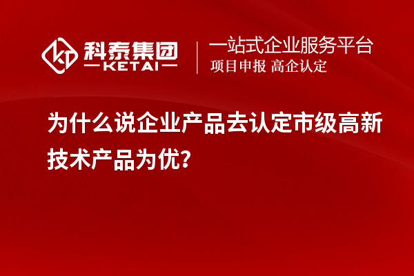 為什么說企業(yè)產(chǎn)品去認(rèn)定市級高新技術(shù)產(chǎn)品為優(yōu)？