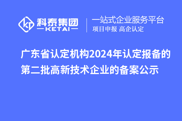 【5139家】廣東省認(rèn)定機構(gòu)2024年認(rèn)定報備的第二批高新技術(shù)企業(yè)的備案公示