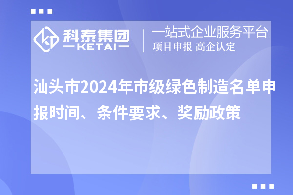 汕頭市2024年市級綠色制造名單申報時間、條件要求、獎勵政策