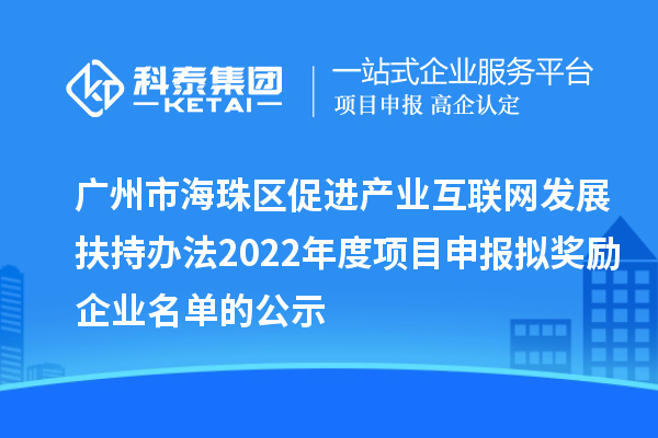 廣州市海珠區(qū)促進產(chǎn)業(yè)互聯(lián)網(wǎng)發(fā)展扶持辦法2022年度項目申報擬獎勵企業(yè)名單的公示