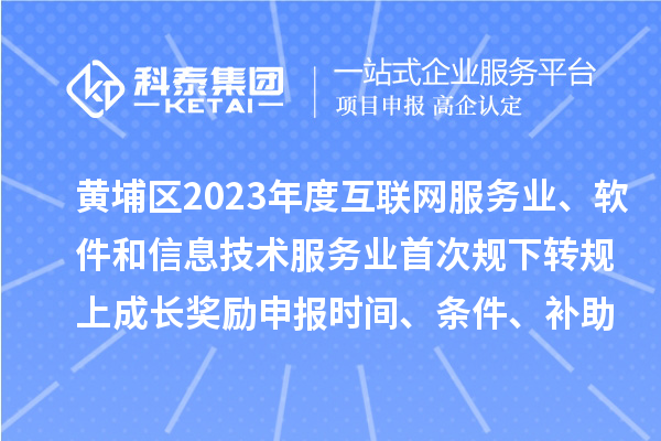 黃埔區(qū)2023年度互聯(lián)網(wǎng)服務(wù)業(yè)、軟件和信息技術(shù)服務(wù)業(yè)首次規(guī)下轉(zhuǎn)規(guī)上成長獎(jiǎng)勵(lì)申報(bào)時(shí)間、條件要求、補(bǔ)助標(biāo)準(zhǔn)