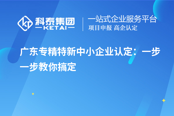 廣東<a href=http://m.gif521.com/fuwu/zhuanjingtexin.html target=_blank class=infotextkey>專精特新中小企業(yè)</a>認定：一步一步教你搞定