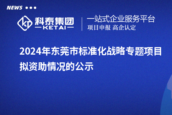 2024年東莞市標準化戰(zhàn)略專題項目擬資助情況的公示