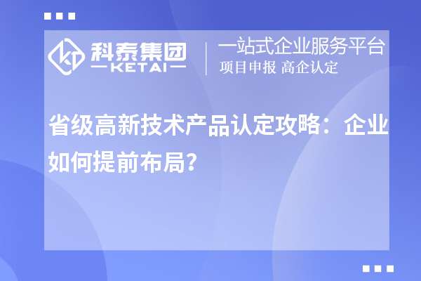 省級(jí)高新技術(shù)產(chǎn)品認(rèn)定攻略：企業(yè)如何提前布局？