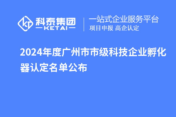 2024年度廣州市市級(jí)科技企業(yè)孵化器認(rèn)定名單公布