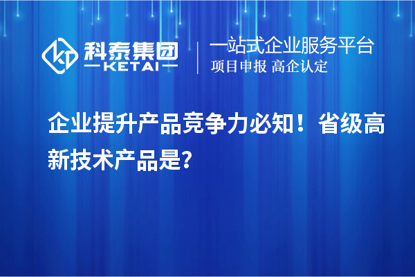 企業(yè)提升產(chǎn)品競爭力必知！省級高新技術(shù)產(chǎn)品是？