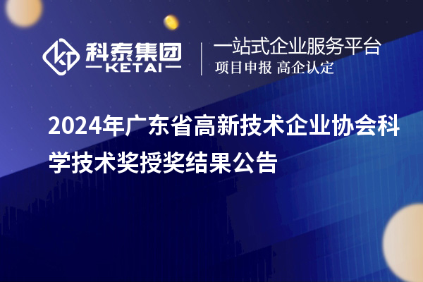 2024年廣東省高新技術(shù)企業(yè)協(xié)會(huì)科學(xué)技術(shù)獎(jiǎng)授獎(jiǎng)結(jié)果公告