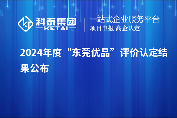 2024年度“東莞優(yōu)品”評價認(rèn)定結(jié)果公布