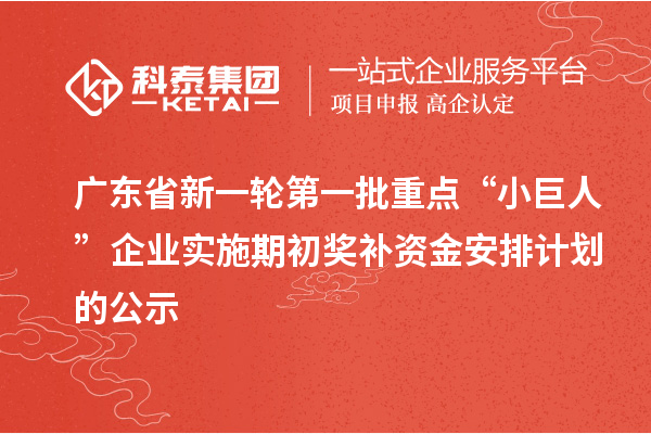 廣東省新一輪第一批重點“小巨人”企業(yè)實施期初獎補(bǔ)資金安排計劃的公示