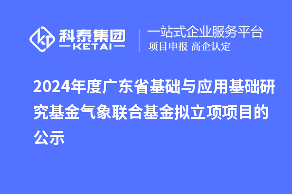 2024年度廣東省基礎(chǔ)與應(yīng)用基礎(chǔ)研究基金氣象聯(lián)合基金擬立項項目的公示