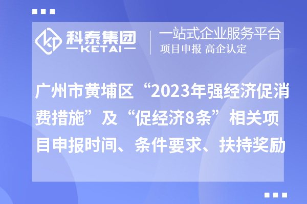 廣州市黃埔區(qū)“2023年強經(jīng)濟促消費措施”及“促經(jīng)濟8條”相關(guān)<a href=http://m.gif521.com/shenbao.html target=_blank class=infotextkey>項目申報</a>時間、條件要求、扶持獎勵