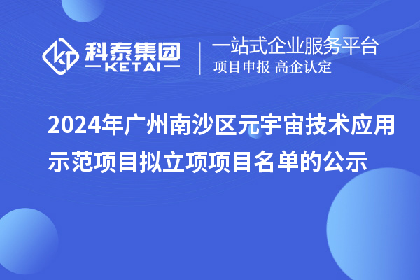 2024年廣州南沙區(qū)元宇宙技術(shù)應(yīng)用示范項(xiàng)目擬立項(xiàng)項(xiàng)目名單的公示