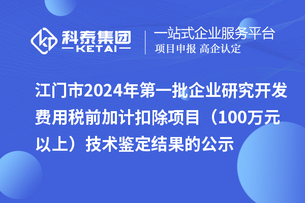 江門市2024年第一批企業(yè)研究開發(fā)費(fèi)用稅前加計(jì)扣除項(xiàng)目（100萬元以上）技術(shù)鑒定結(jié)果的公示