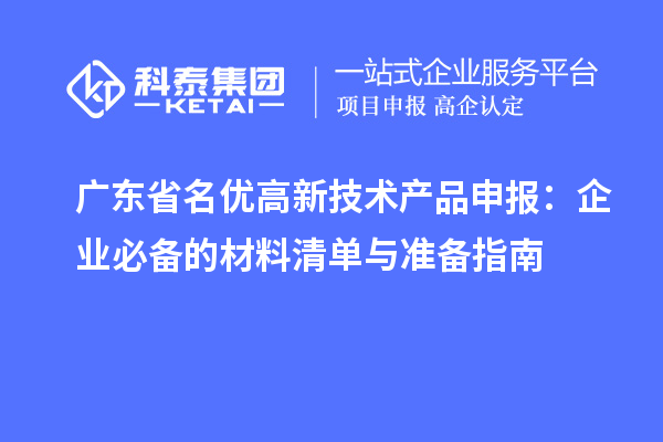 廣東省名優(yōu)高新技術產(chǎn)品申報：企業(yè)必備的材料清單與準備指南