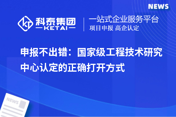 申報(bào)不出錯(cuò)：國(guó)家級(jí)工程技術(shù)研究中心認(rèn)定的正確打開(kāi)方式