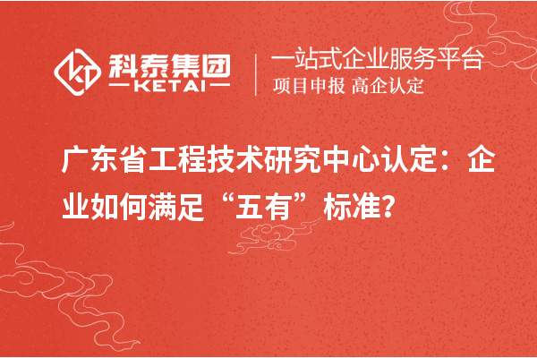 廣東<a href=http://m.gif521.com/fuwu/gongchengzhongxin.html target=_blank class=infotextkey>省工程技術(shù)研究中心認(rèn)定</a>：企業(yè)如何滿足“五有”標(biāo)準(zhǔn)？