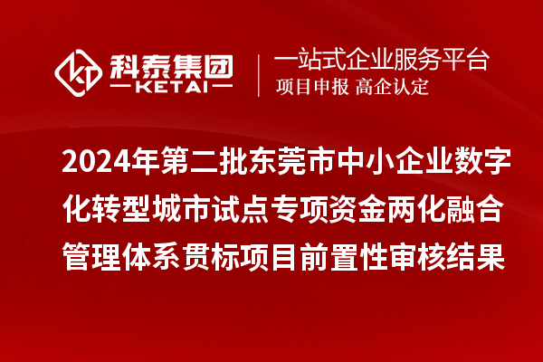 2024年第二批東莞市中小企業(yè)數(shù)字化轉(zhuǎn)型城市試點專項資金兩化融合管理體系貫標(biāo)項目前置性審核結(jié)果