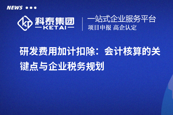 研發(fā)費用加計扣除：會計核算的關(guān)鍵點與企業(yè)稅務規(guī)劃