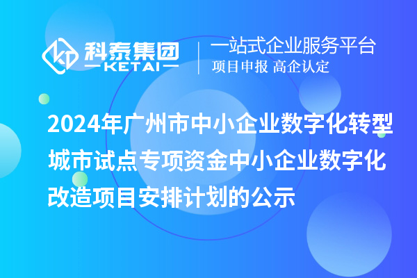 2024年廣州市中小企業(yè)數(shù)字化轉(zhuǎn)型城市試點(diǎn)專項(xiàng)資金中小企業(yè)數(shù)字化改造項(xiàng)目安排計(jì)劃的公示