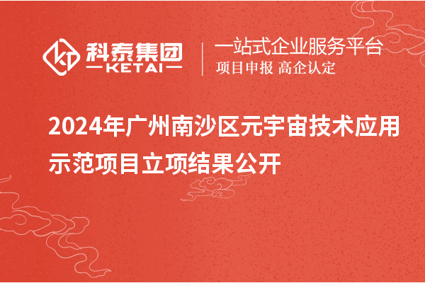 2024年廣州南沙區(qū)元宇宙技術(shù)應(yīng)用示范項目立項結(jié)果公開