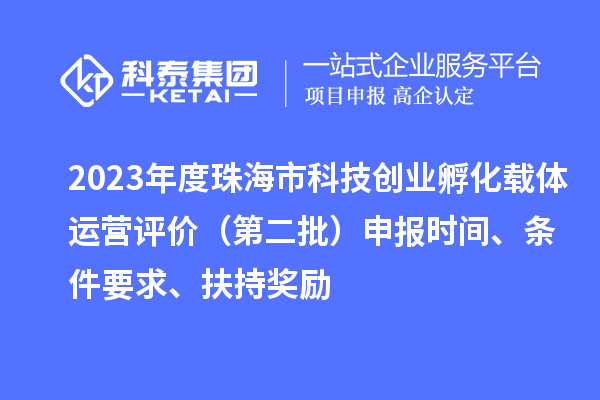 2023年度珠海市科技創(chuàng)業(yè)孵化載體運(yùn)營評價（第二批）申報時間、條件要求、扶持獎勵