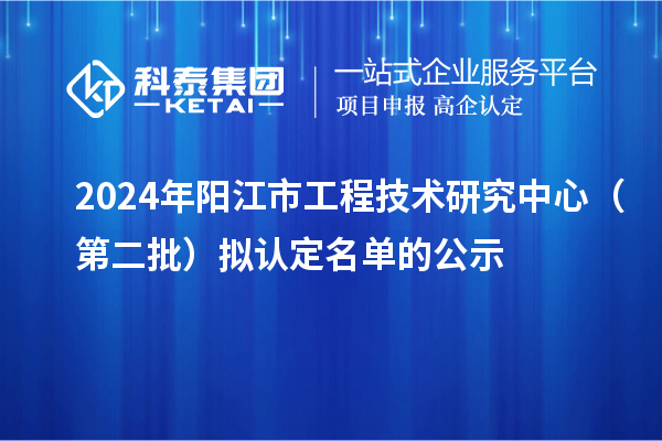 2024年陽江市工程技術(shù)研究中心（第二批）擬認定名單的公示