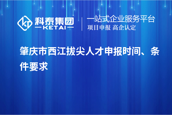 肇慶市西江拔尖人才申報時間、條件要求