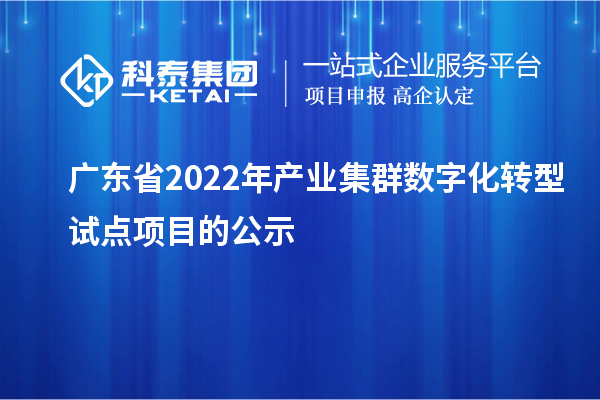 廣東省2022年產業(yè)集群數字化轉型試點項目的公示