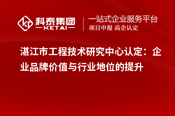 湛江市工程技術研究中心認定：企業(yè)品牌價值與行業(yè)地位的提升