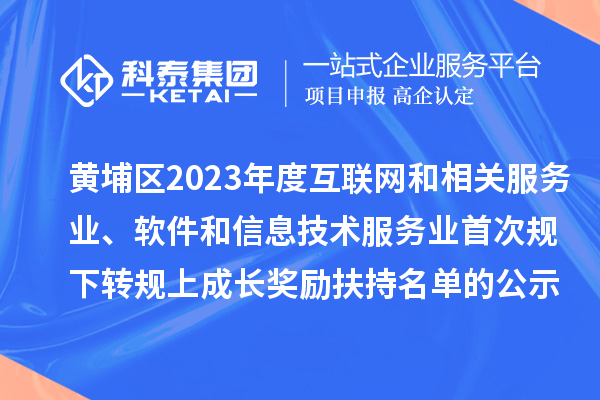 黃埔區(qū)2023年度互聯(lián)網(wǎng)和相關(guān)服務(wù)業(yè)、軟件和信息技術(shù)服務(wù)業(yè)首次規(guī)下轉(zhuǎn)規(guī)上成長(zhǎng)獎(jiǎng)勵(lì)（高質(zhì)量發(fā)展30條）扶持名單的公示