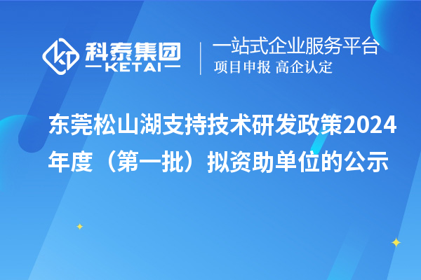 東莞松山湖支持技術研發(fā)政策2024年度（第一批）擬資助單位的公示