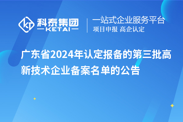 【6281家】廣東省2024年認(rèn)定報(bào)備的第三批高新技術(shù)企業(yè)備案名單的公告