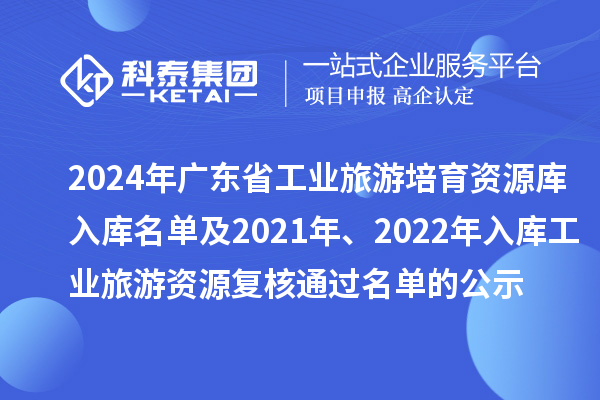 2024年廣東省工業(yè)旅游培育資源庫(kù)入庫(kù)名單及2021年、2022年入庫(kù)工業(yè)旅游資源復(fù)核通過(guò)名單的公示