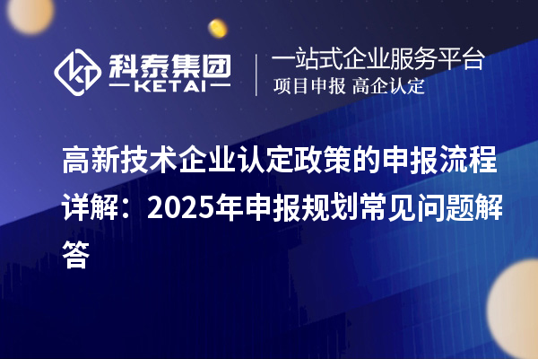 高新技術(shù)企業(yè)認(rèn)定政策的申報(bào)流程詳解：2025年申報(bào)規(guī)劃常見(jiàn)問(wèn)題解答