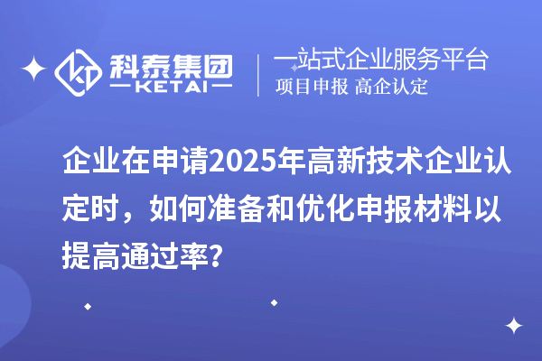 企業(yè)在申請2025年<a href=http://m.gif521.com target=_blank class=infotextkey>高新技術(shù)企業(yè)認定</a>時，如何準備和優(yōu)化申報材料以提高通過率？